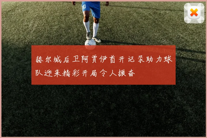 赫尔城后卫阿贾伊首开记录助力球队迎来精彩开局令人振奋