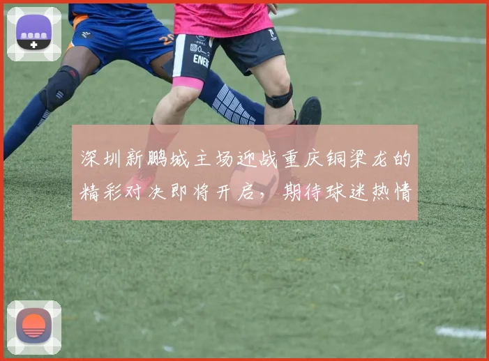 深圳新鹏城主场迎战重庆铜梁龙的精彩对决即将开启，期待球迷热情助威